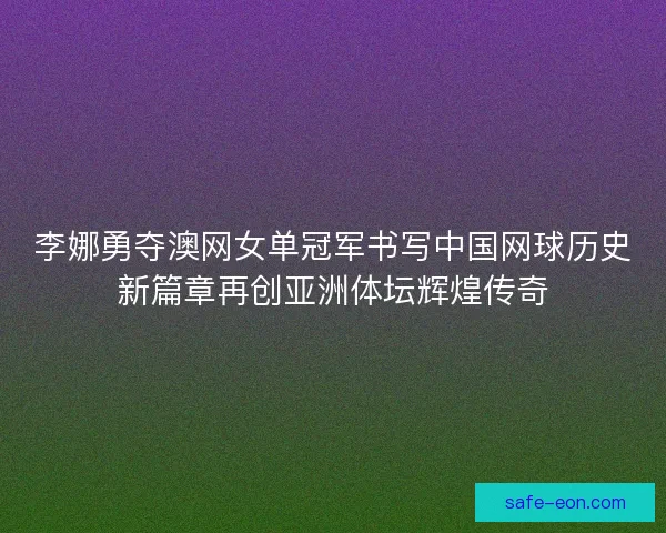 李娜勇夺澳网女单冠军书写中国网球历史新篇章再创亚洲体坛辉煌传奇